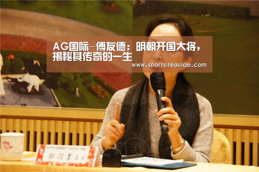 AG国际-傅友德:明朝开国大将,揭秘其传奇的一生(图3) AG内容