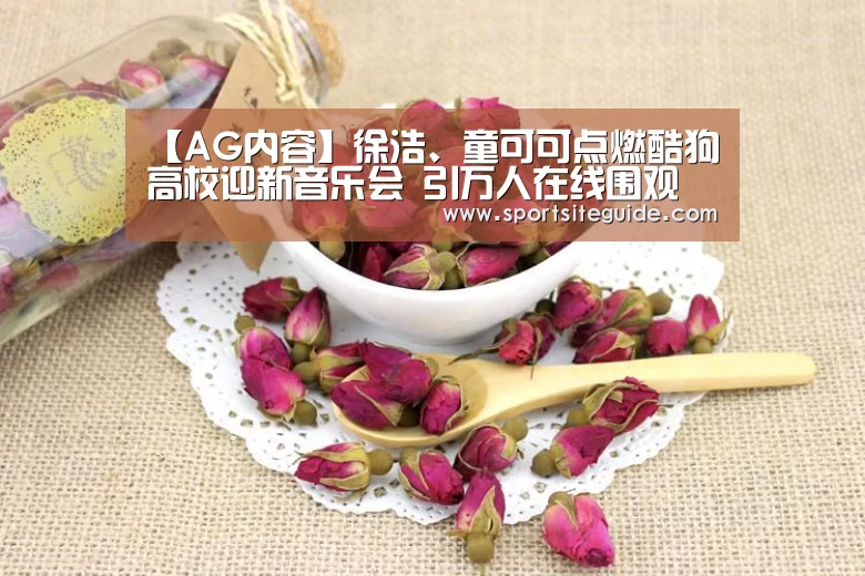 【AG内容】徐浩、童可可点燃酷狗高校迎新音乐会 引万人在线围观(图2) AG国际