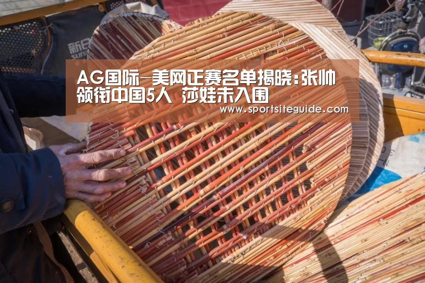 AG国际-美网正赛名单揭晓:张帅领衔中国5人 莎娃未入围(图1) AG体育