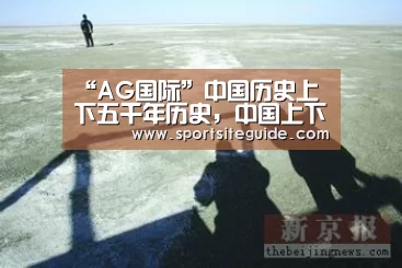 “AG国际”中国历史上下五千年历史,中国上下五千年历史是从什么时候开始算的(图4) AG一站