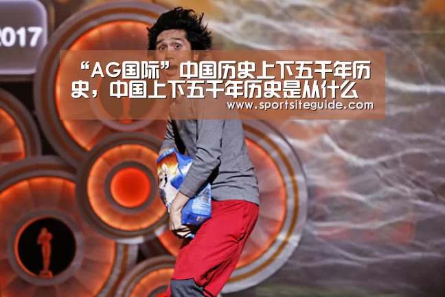 “AG国际”中国历史上下五千年历史,中国上下五千年历史是从什么时候开始算的(图3) AG体育
