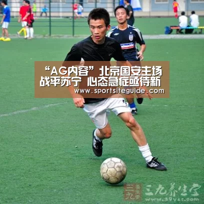 “AG内容”北京国安主场战平苏宁 心态急症亟待新帅良方(图1) AG体育